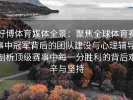 好博体育媒体全景：聚焦全球体育赛事中冠军背后的团队建设与心理辅导，剖析顶级赛事中每一分胜利的背后艰辛与坚持