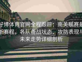 好博体育官网全程跟踪：南美联赛最新赛程，各队备战状态、攻防表现与未来走势详细剖析