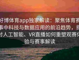 好博体育app独家解读：聚焦体育赛事中科技与数据应用的前沿趋势，探讨人工智能、VR直播如何重塑观赛体验与赛事解读
