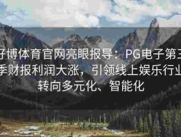 好博体育官网亮眼报导：PG电子第三季财报利润大涨，引领线上娱乐行业转向多元化、智能化