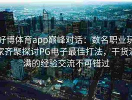 好博体育app巅峰对话：数名职业玩家齐聚探讨PG电子最佳打法，干货满满的经验交流不可错过