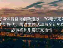 好博体育官网创新速报：PG电子定期更新换代，限时主题活动与全新免费旋转福利引爆玩家热情
