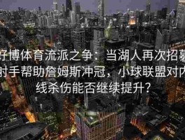 好博体育流派之争：当湖人再次招募射手帮助詹姆斯冲冠，小球联盟对内线杀伤能否继续提升？