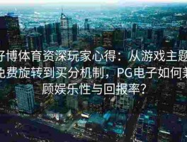 好博体育资深玩家心得：从游戏主题、免费旋转到买分机制，PG电子如何兼顾娱乐性与回报率？