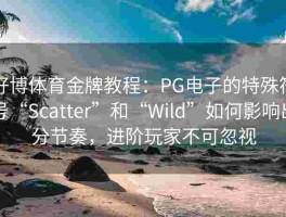 好博体育金牌教程：PG电子的特殊符号“Scatter”和“Wild”如何影响出分节奏，进阶玩家不可忽视